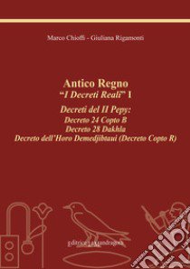 Antico regno. «I decreti reali». I decreti del II Pepy: Decreto 24 Copto B, Decreto 28 Dakhla, Decreto dell'Horo Demedjibtaui (Decreto Copto R). Ediz. integrale libro di Chioffi Marco; Rigamonti Giuliana