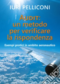 Audit: un metodo per verificare la rispondenza. Esempi pratici in ambito aeronautico libro di Pelliconi Iuri