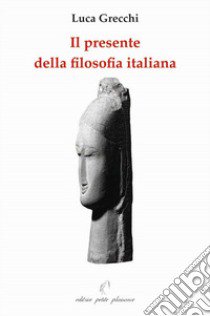 Il presente della filosofia italiana. Un confronto con alcuni filosofi contemporanei. Ediz. illustrata libro di Grecchi Luca