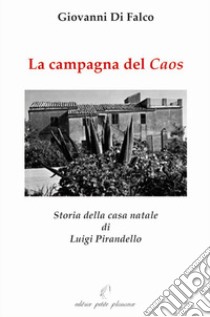 La campagna del caos. Storia della casa natale di Luigi Pirandello. Ediz. illustrata libro di Di Falco Giovanni