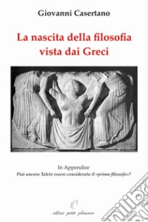 La nascita della filosofia vista dai greci. Appendice: può ancora Talete essere considerato il «primo filosofo»? Ediz. illustrata libro di Casertano Giovanni