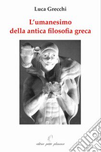 L'umanesimo della antica filosofia greca libro di Grecchi Luca