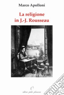 La religione in Jean-Jacques Rousseau libro di Apolloni Marco