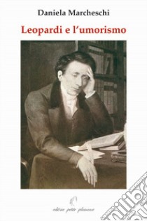 Leopardi e l'umorismo. In appendice: G. Leopardi oggi libro di Marcheschi Daniela