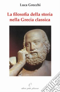 La filosofia della storia nella Grecia classica libro di Grecchi Luca