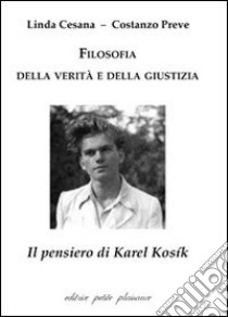 Filosofia della verità e della giustizia. Il pensiero di Karel Kosík libro di Cesana Linda; Preve Costanzo; Fiorillo C. (cur.)