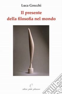 Il presente della filosofia nel mondo libro di Grecchi Luca