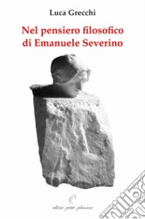 Nel pensiero filosofico di Emanuele Severino libro di Grecchi Luca