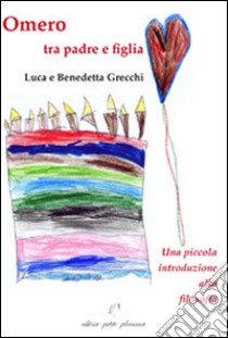 Omero tra padre e figlia. Una piccola introduzione alla filosofia libro di Grecchi Luca; Grecchi Benedetta