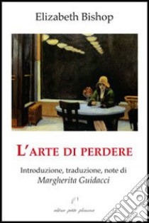 L'arte di perdere libro di Bishop Elizabeth; Rabatti I. (cur.)