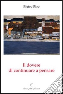 Il dovere di continuare a pensare. Interventi, saggi e recensioni libro di Piro Pietro; Fiorillo C. (cur.)