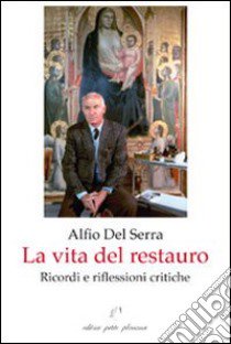 La vita del restauro. Ricordi e riflessioni critiche libro di Del Serra Alfio; Moreno F. (cur.); Del Serra M. (cur.)