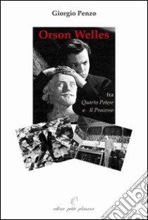 Orson Welles fra «Quarto potere» e «Il processo» libro di Penzo Giorgio