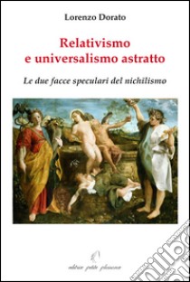 Relativismo e universalismo astratto. Le due facce speculari del nichilismo libro di Dorato Lorenzo; Fiorillo C. (cur.)