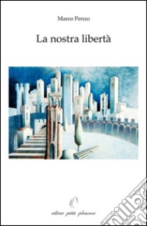 La nostra libertà libro di Penzo Marco