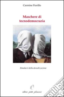 Maschere di tecnodemocrazia. Simulacri della derealizzazione libro di Fiorillo Carmine