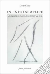 Infinito semplice. Le storie del piccolo maestro wu dao libro di Ciolli David; Fabbri M. (cur.)