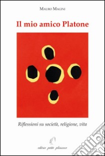 Il mio amico Platone. Riflessioni su società, religione, vita libro di Magini Mauro