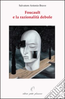 Foucault e la razionalità debole libro di Bravo Salvatore Antonio