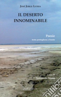 Il deserto innominabile. Testo portoghese a fronte libro di Letria José Jorge; Masin S. (cur.)