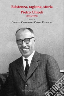 Esistenza, ragione, storia. Pietro Chiodi (1915-1970) libro di Cambiano G. (cur.); Pianciola C. (cur.)