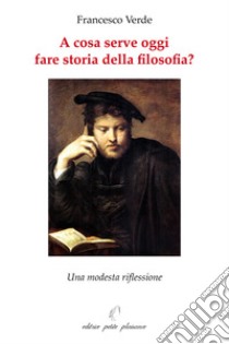 A cosa serve oggi fare storia della filosofia? Una modesta riflessione libro di Verde Francesco