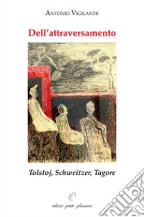 Dell'attraversamento. Tolstoj, Schweitzer, Tagore libro di Vigilante Antonio