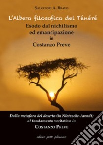 L'albero filosofico del Ténéré. Esodo dal nichilismo ed emancipazione in Costanzo Preve. Dalla metafora del deserto (in Nietzsche-Arendt) al fondamento veritativo in Costanzo Preve libro di Bravo Salvatore Antonio; Fiorillo C. (cur.)