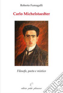 Carlo Michelstaedter. Filosofo, poeta e mistico libro di Fumagalli Roberto