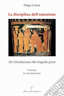 La disciplina dell'emozione. Un'introduzione alla tragedia greca libro di Lanza Diego; Fiorillo C. (cur.)