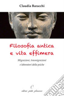 Filosofia antica e vita effimera. Migrazioni, trasmigrazioni e laboratori della psiche libro di Baracchi Claudia