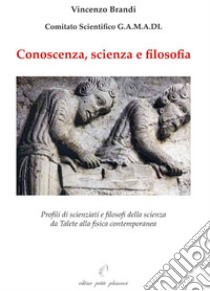 Conoscenza, scienza e filosofia. Profili di scienziati e filosofi della scienza da Talete alla fisica contemporanea libro di Brandi Vincenzo