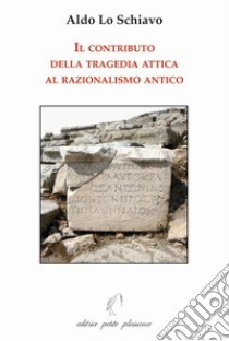 Il contributo della tragedia attica al razionalismo antico libro di Lo Schiavo Aldo; Fiorillo C. (cur.)