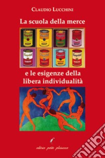 La scuola della merce e le esigenze della libera individualità libro di Lucchini Claudio