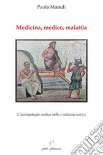 Medicina, medico, malattia. L'antropologia medica nella tradizione antica libro di Manuli Paola