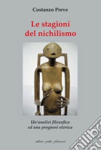 Le stagioni del nichilismo. Un'analisi filosofica ed una prognosi storica libro di Preve Costanzo; Fiorillo C. (cur.)