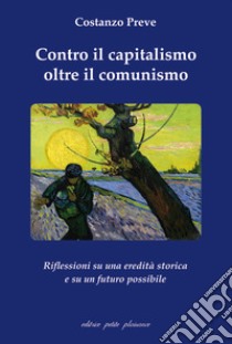 Contro il capitalismo, oltre il comunismo. Riflessioni su di una eredità storica e su un futuro possibile libro di Preve Costanzo; Fiorillo C. (cur.)