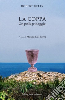 La coppa. Un pellegrinaggio libro di Kelly Robert; Del Serra M. (cur.)