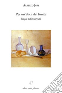 Per un'etica del limite. Elogio della sobrietà. Con «L'arte di godere di una salute perfetta» di Leonardo Lessio (1554-1623) libro di Jori Alberto