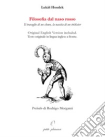 Filosofia dal naso rosso. Il travaglio di un clown, la nascita di un trickster. Ediz. multilingue libro di Houdek Lukás; Filannino Indelicato A. (cur.)