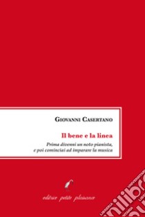 Il bene e la linea. Prima divenni un noto pianista, e poi cominciai ad imparare la musica libro di Casertano Giovanni