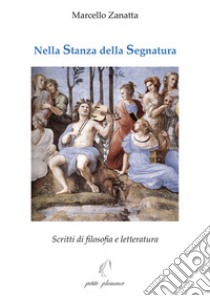 Nella stanza della segnatura. Scritti di filosofia e letteratura libro di Zanatta Marcello