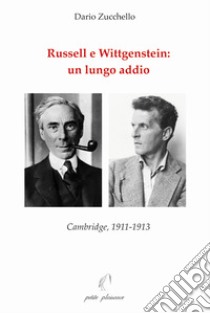 Russell e Wittgenstein: un lungo addio. Cambridge, 1911-1913 libro di Zucchello Dario