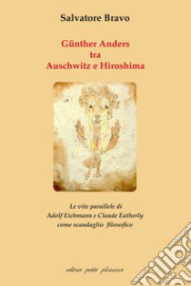 Günther Anders tra Auschwitz e Hiroshima. Le vite parallele di Adolf Eichmann e Claude Eatherly come scandaglio filosofico libro di Bravo Salvatore; Fiorillo C. (cur.)