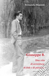 Giuseppe B. Una vita di avventura, di fede e di passione libro di Mazzoli Fernanda