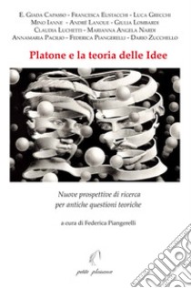 Platone e la teoria delle idee. Nuove prospettive di ricerca per antiche questioni teoriche libro di Piangerelli F. (cur.)