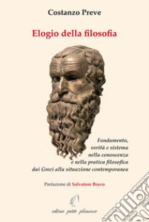 Elogio della filosofia. Fondamento, verità e sistema nella conoscenza e nella pratica filosofica dai Greci alla situazione contemporanea libro di Preve Costanzo; Bravo S. (cur.)