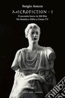 Microfiction, Il racconto breve in 200 film. Vol. 1: Da Stanlio e Ollio a Cinico TV libro di Arecco Sergio