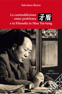 La contraddizione come problema e la filosofia in Mao Tse-tung libro di Bravo Salvatore; Fiorillo C. (cur.)