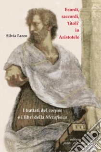 Esordi, raccordi, «titoli» in Aristotele. I trattati del corpus e i libri della «Metafisica» libro di Fazzo Silvia